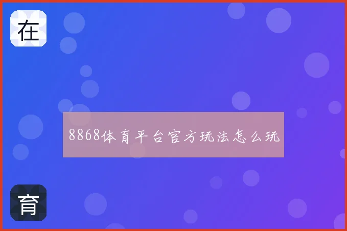 8868体育平台官方玩法怎么玩