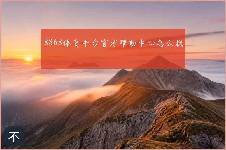 8868体育平台官方帮助中心怎么找