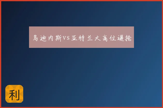 乌迪内斯vs亚特兰大高位逼抢