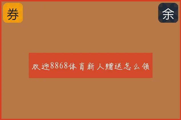 欢迎8868体育新人赠送怎么领
