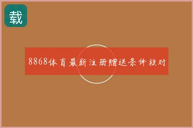 8868体育最新注册赠送条件核对