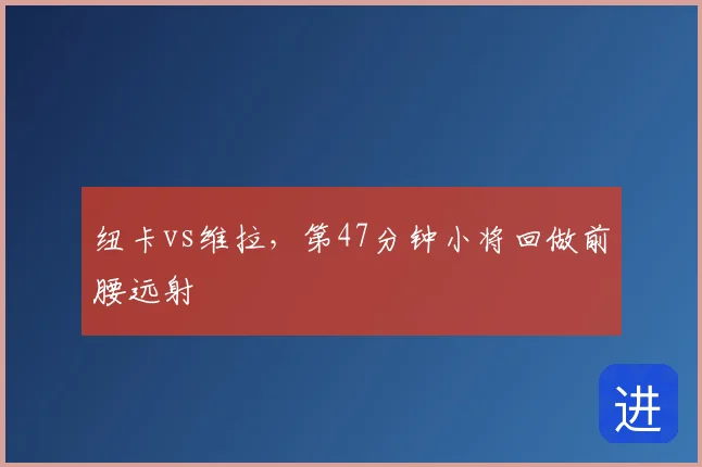 纽卡vs维拉，第47分钟小将回做前腰远射