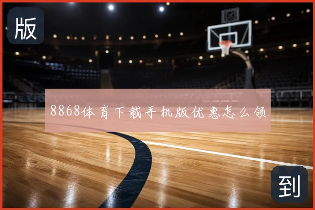 8868体育下载手机版优惠怎么领