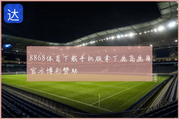 8868体育下载手机版拿下鹿岛鹿角官方博彩赞助