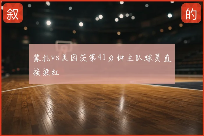 蒙扎vs美因茨第41分钟主队球员直接染红