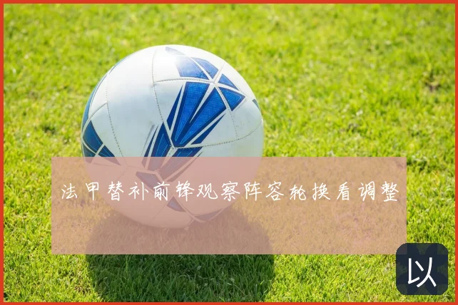 法甲替补前锋观察阵容轮换看调整